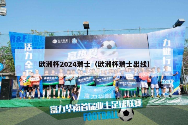 欧洲杯2024瑞士（欧洲杯瑞士出线）