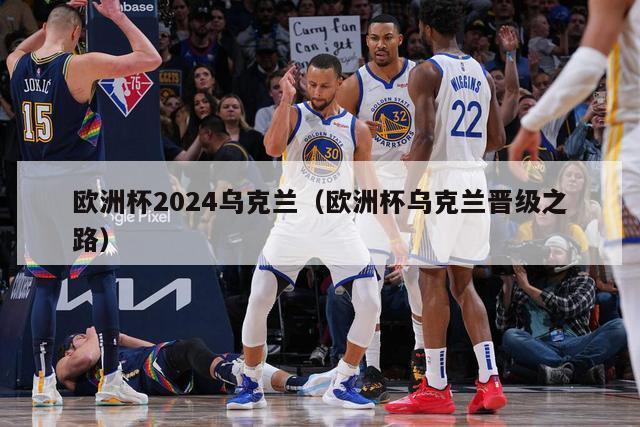 欧洲杯2024乌克兰（欧洲杯乌克兰晋级之路）