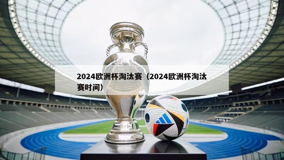 2024欧洲杯淘汰赛（2024欧洲杯淘汰赛时间）