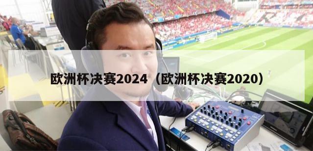 欧洲杯决赛2024（欧洲杯决赛2020）