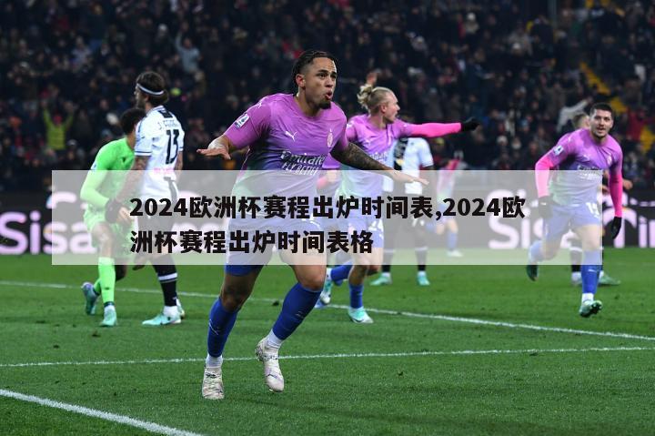 2024欧洲杯赛程出炉时间表,2024欧洲杯赛程出炉时间表格